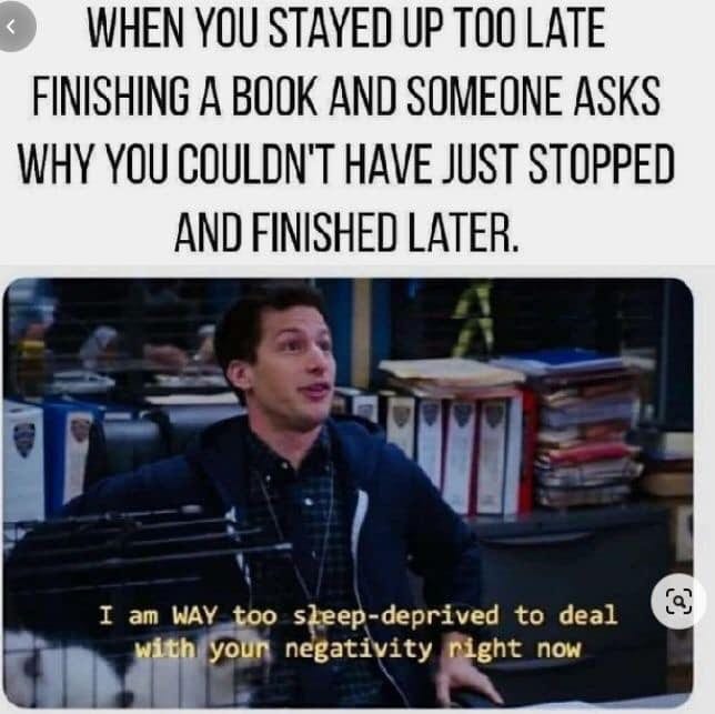 When you stayed up too late finishing a book and someone asks why you couldn't have just stopped and finished later. I am WAY too steep-deprived to deal with your negativity night now