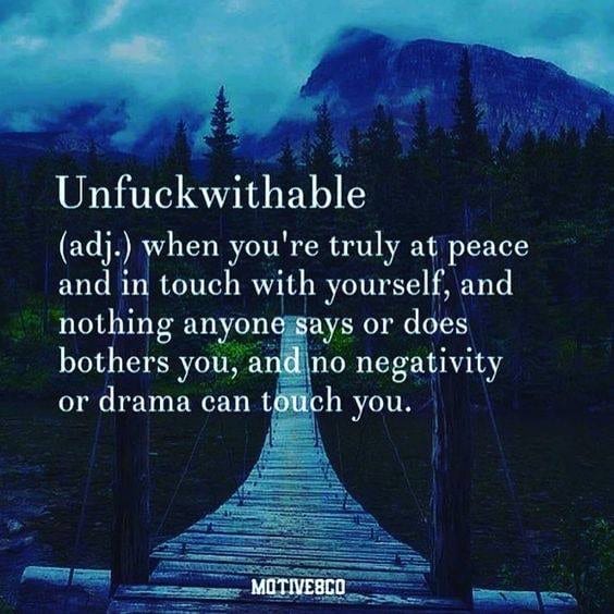 when you're truly at peace and in touch with yourself, and nothing anyone says or does bothers you, and no negativity or drama can touch you.