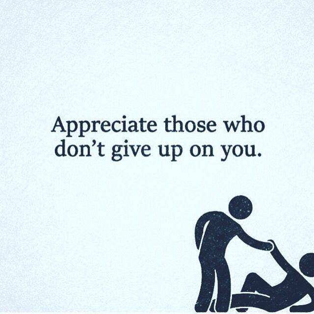 Appreciate those who don't give up on you.