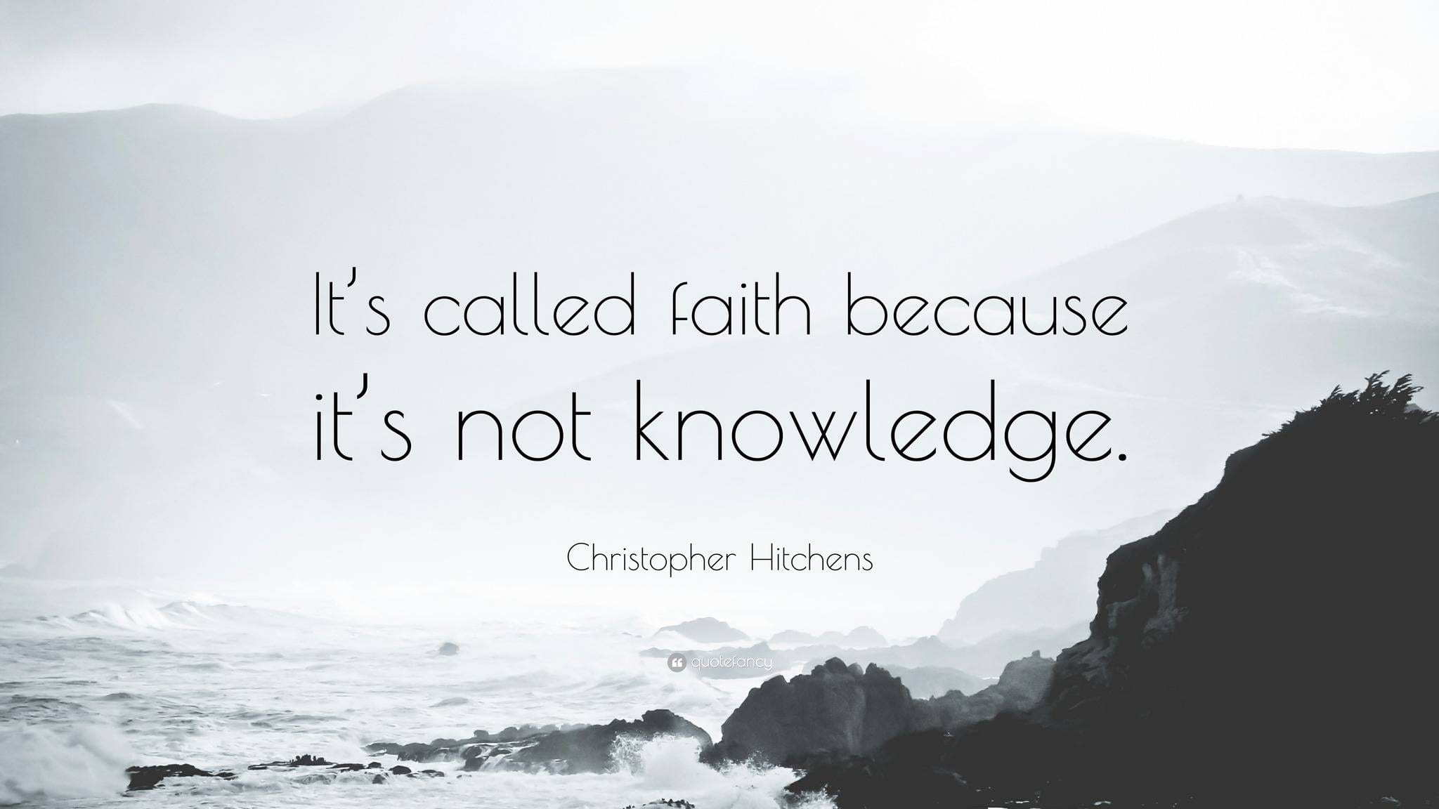 It's Not Knowledge, So It Must Be Faith