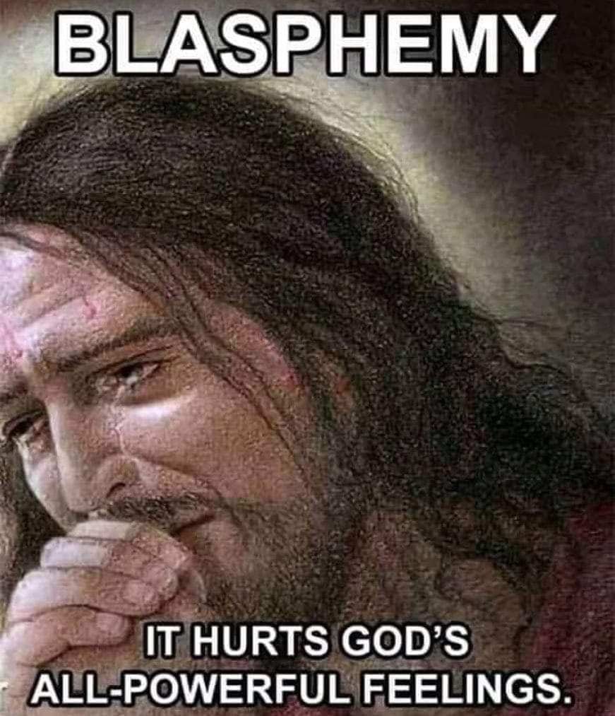 BLASPHEMY:  IT HURTS GOD'S ALL-POWERFUL FEELINGS.