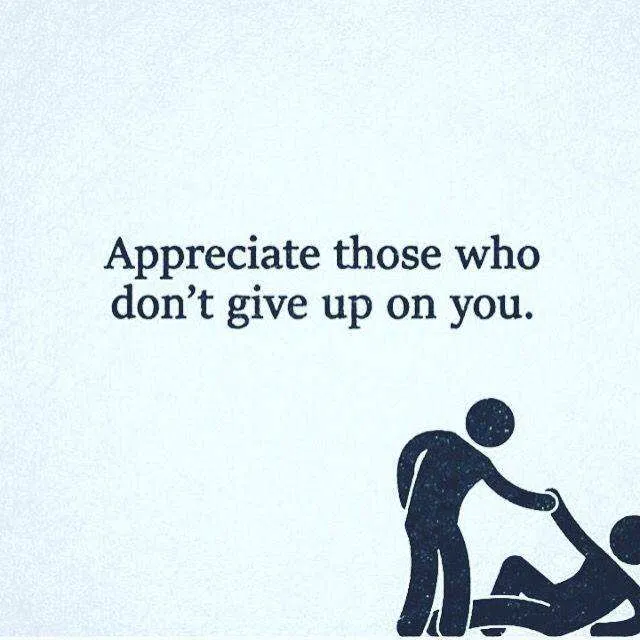 Appreciate those who don't give up on you.